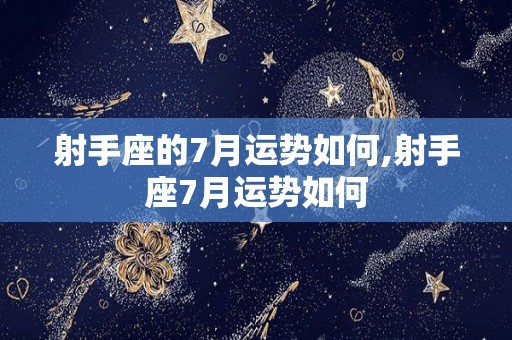 射手座的7月运势如何,射手座7月运势如何