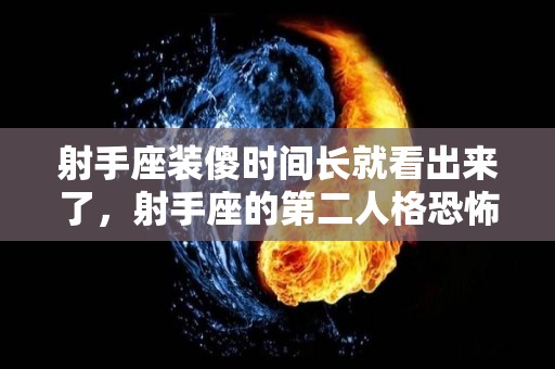 射手座装傻时间长就看出来了，射手座的第二人格恐怖吗