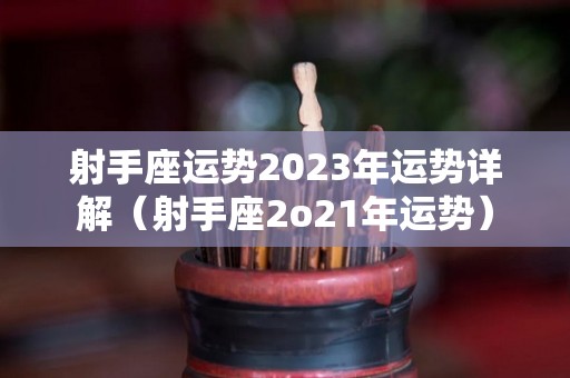 射手座运势2023年运势详解（射手座2o21年运势）