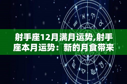 射手座12月满月运势,射手座本月运势：新的月食带来的是满月