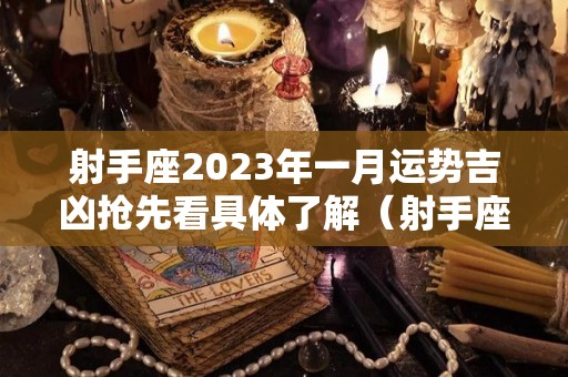 射手座2023年一月运势吉凶抢先看具体了解（射手座2031）