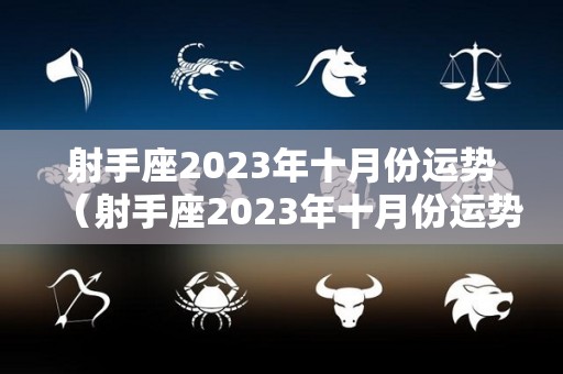 射手座2023年十月份运势（射手座2023年十月份运势如何）