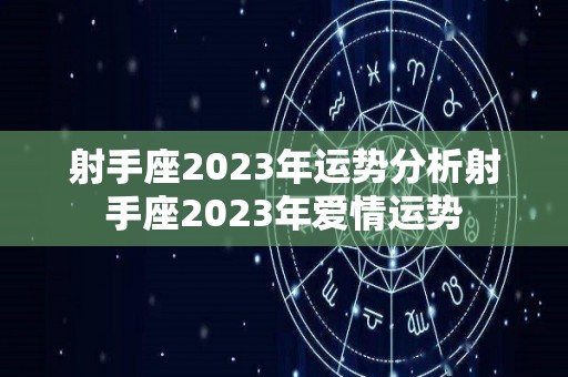 射手座2023年运势分析射手座2023年爱情运势