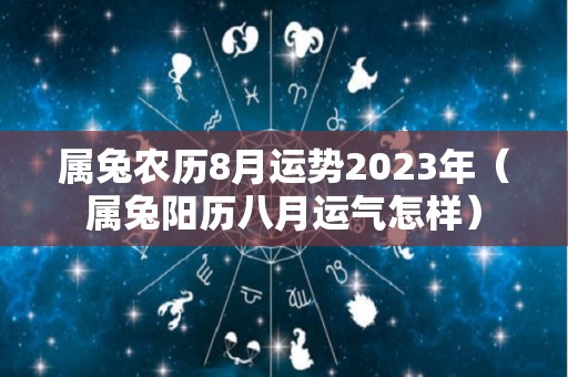 属兔农历8月运势2023年（属兔阳历八月运气怎样）