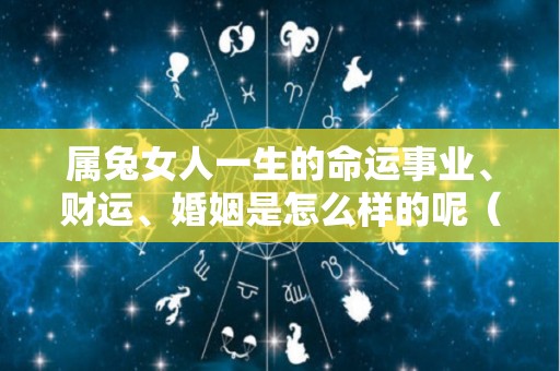 属兔女人一生的命运事业、财运、婚姻是怎么样的呢（属兔女的命运好不好）