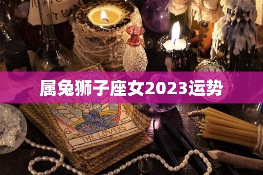 属兔狮子座女2023运势