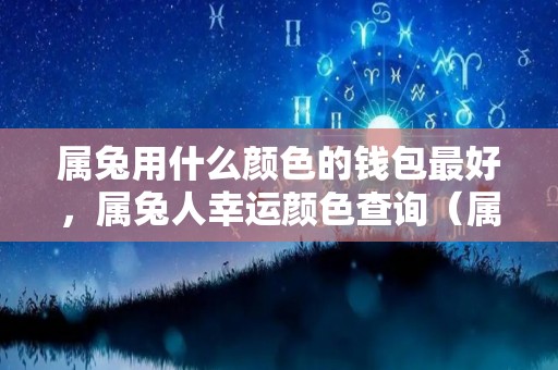 属兔用什么颜色的钱包最好，属兔人幸运颜色查询（属兔的用什么颜色的钱包招财）