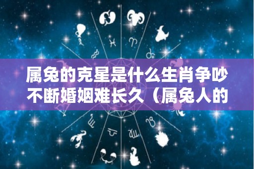 属兔的克星是什么生肖争吵不断婚姻难长久（属兔人的克星是什么肖）