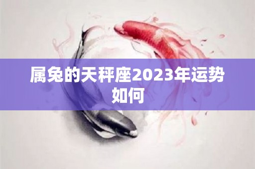 属兔的天秤座2023年运势如何