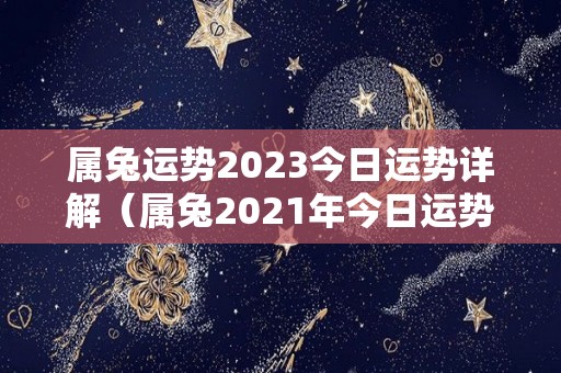 属兔运势2023今日运势详解（属兔2021年今日运势）