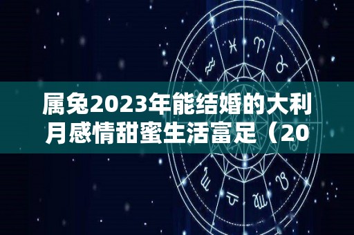 属兔2023年能结婚的大利月感情甜蜜生活富足（2022年属兔的结婚大利月是哪两个月）