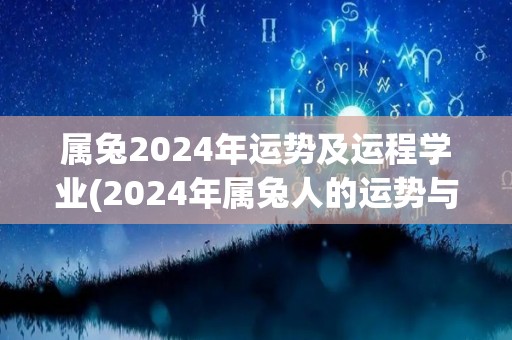 属兔2024年运势及运程学业(2024年属兔人的运势与学业展望)