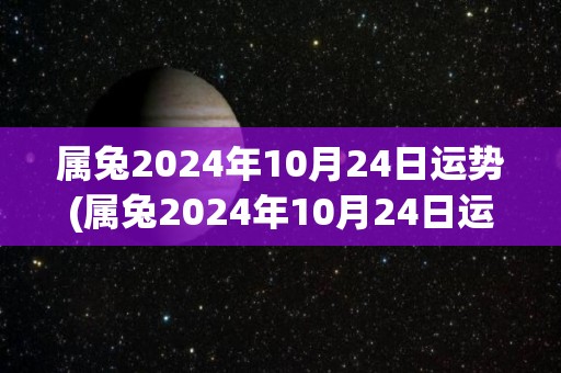 属兔2024年10月24日运势(属兔2024年10月24日运势解析)