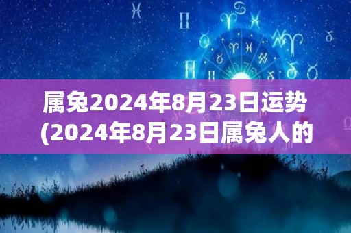 属兔2024年8月23日运势(2024年8月23日属兔人的运势预测)