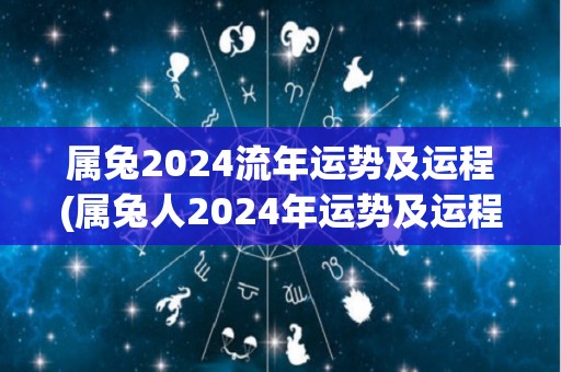 属兔2024流年运势及运程(属兔人2024年运势及运程大揭秘)