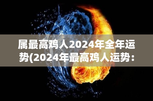 属最高鸡人2024年全年运势(2024年最高鸡人运势：飞黄腾达，财源广进！)