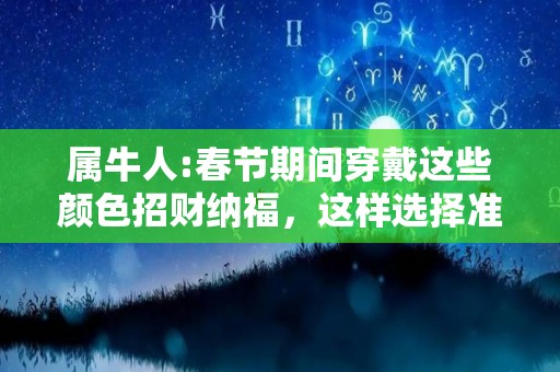 属牛人:春节期间穿戴这些颜色招财纳福，这样选择准没错！（属牛要穿什么颜色衣服）