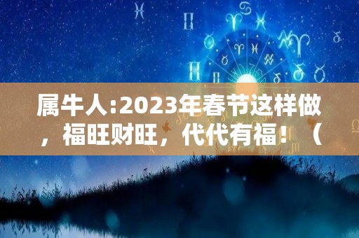 属牛人:2023年春节这样做，福旺财旺，代代有福！（属牛的在2023年的运势好不好呢）