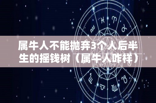 属牛人不能抛弃3个人后半生的摇钱树（属牛人咋样）