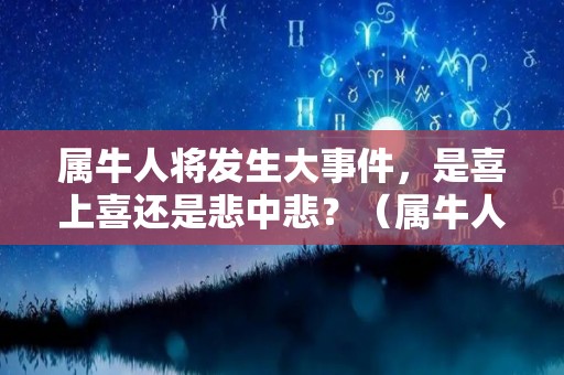 属牛人将发生大事件，是喜上喜还是悲中悲？（属牛人啊）