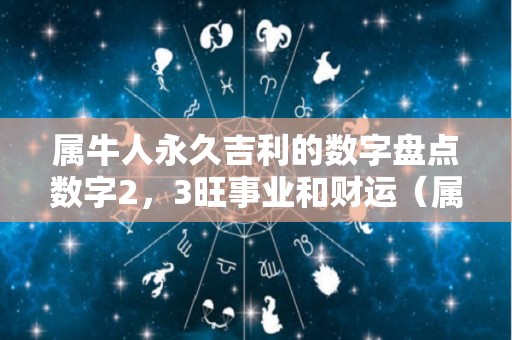 属牛人永久吉利的数字盘点数字2，3旺事业和财运（属牛得吉祥数字）