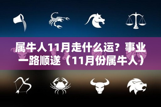 属牛人11月走什么运？事业一路顺遂（11月份属牛人）