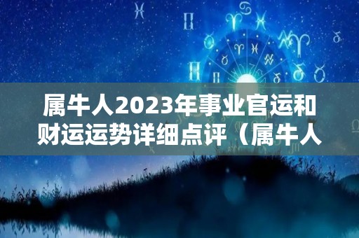 属牛人2023年事业官运和财运运势详细点评（属牛人在2023年运程）