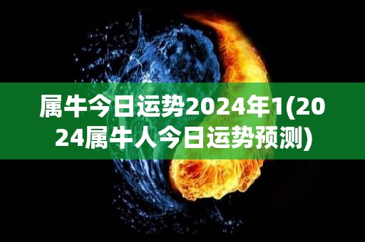 属牛今日运势2024年1(2024属牛人今日运势预测)