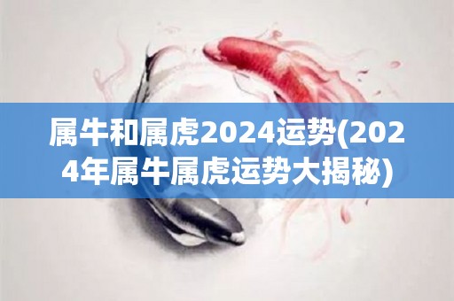 属牛和属虎2024运势(2024年属牛属虎运势大揭秘)