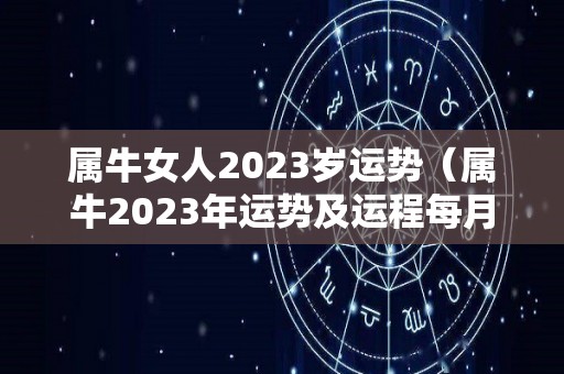 属牛女人2023岁运势（属牛2023年运势及运程每月运程大家找算命网）