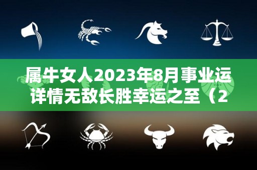 属牛女人2023年8月事业运详情无敌长胜幸运之至（2023年属牛人的全年运势女性）