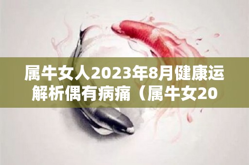 属牛女人2023年8月健康运解析偶有病痛（属牛女2023年每月运势）