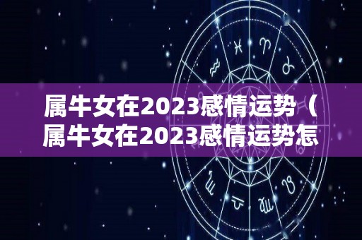 属牛女在2023感情运势（属牛女在2023感情运势怎么样）