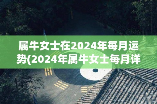 属牛女士在2024年每月运势(2024年属牛女士每月详细运程预测)