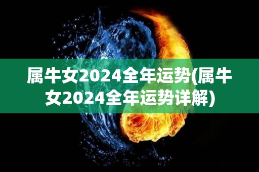 属牛女2024全年运势(属牛女2024全年运势详解)