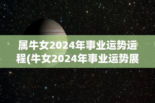 属牛女2024年事业运势运程(牛女2024年事业运势展露峥嵘，事业如日中天)