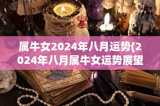 属牛女2024年八月运势(2024年八月属牛女运势展望)