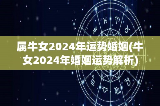 属牛女2024年运势婚姻(牛女2024年婚姻运势解析)