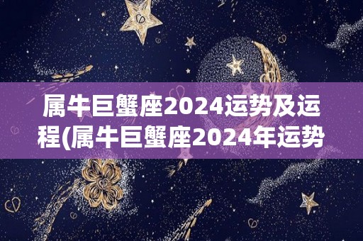 属牛巨蟹座2024运势及运程(属牛巨蟹座2024年运势及运程预计如何？)