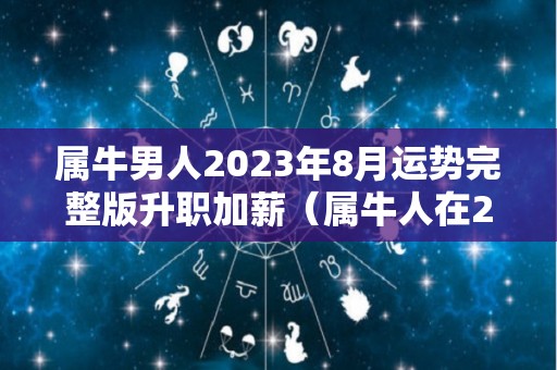 属牛男人2023年8月运势完整版升职加薪（属牛人在2023年的全年运势）