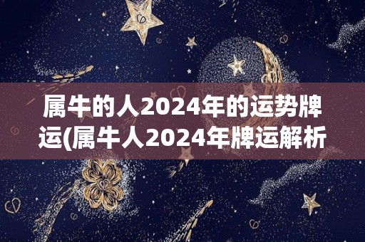 属牛的人2024年的运势牌运(属牛人2024年牌运解析)