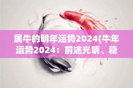 属牛的明年运势2024(牛年运势2024：前途光明、稳步发展！)