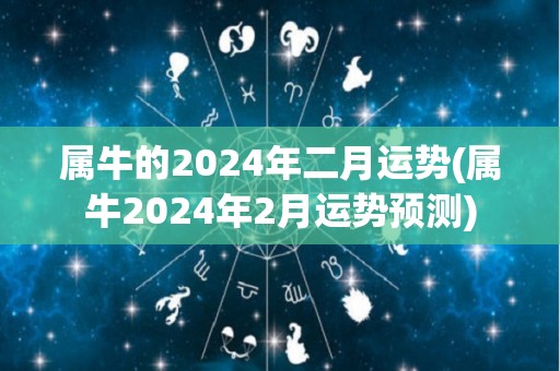 属牛的2024年二月运势(属牛2024年2月运势预测)