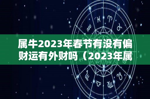 属牛2023年春节有没有偏财运有外财吗（2023年属牛下半年要出大事）