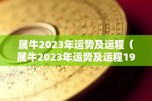 属牛2023年运势及运程（属牛2023年运势及运程1973年出生）