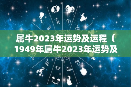 属牛2023年运势及运程（1949年属牛2023年运势及运程）