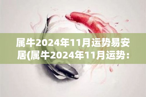 属牛2024年11月运势易安居(属牛2024年11月运势：平步青云，财源滚滚)