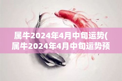 属牛2024年4月中旬运势(属牛2024年4月中旬运势预测)