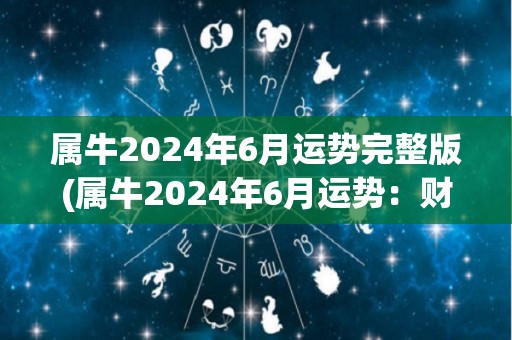 属牛2024年6月运势完整版(属牛2024年6月运势：财运亨通，身体健康，感情幸福)