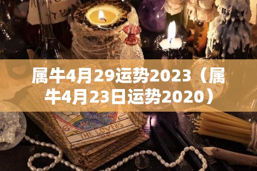 属牛4月29运势2023（属牛4月23日运势2020）